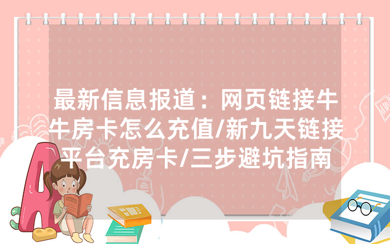 最新信息报道：网页链接牛牛房卡怎么充值/新九天链接平台充房卡/三步避坑指南