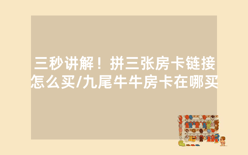 三秒讲解！拼三张房卡链接怎么买/九尾牛牛房卡在哪买