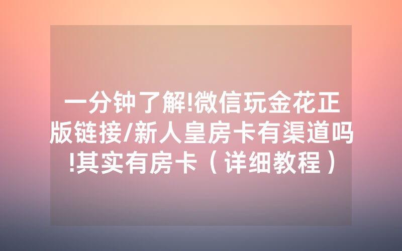一分钟了解!微信玩金花正版链接/新人皇房卡有渠道吗!其实有房卡（详细教程）