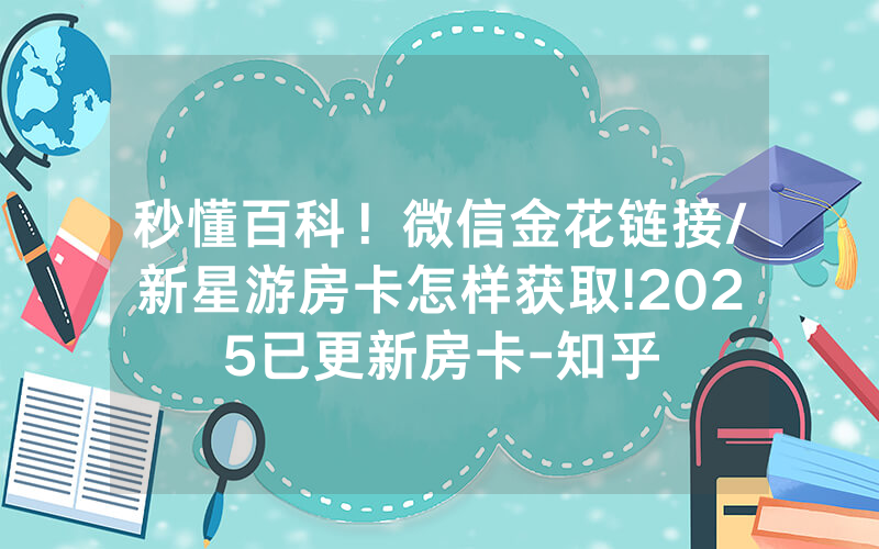 秒懂百科！微信金花链接/新星游房卡怎样获取!2025已更新房卡-知乎