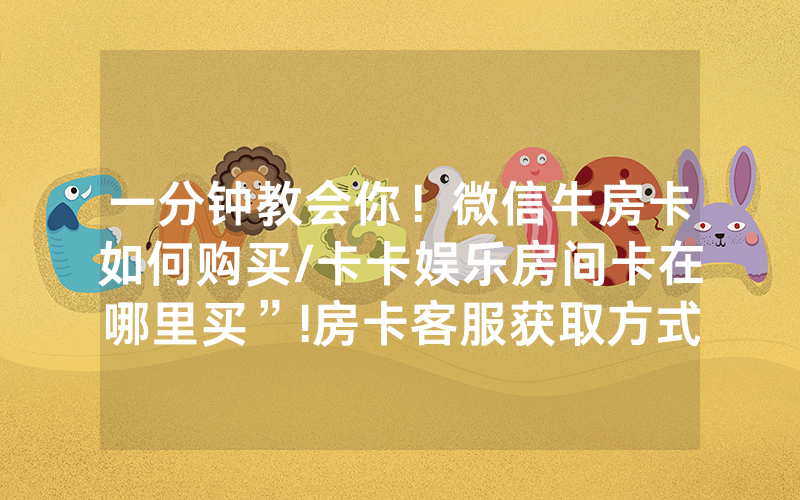 一分钟教会你！微信牛房卡如何购买/卡卡娱乐房间卡在哪里买”!房卡客服获取方式-知乎