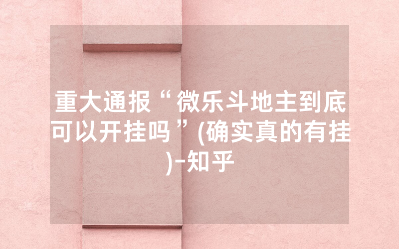 重大通报“微乐斗地主到底可以开挂吗”(确实真的有挂)-知乎