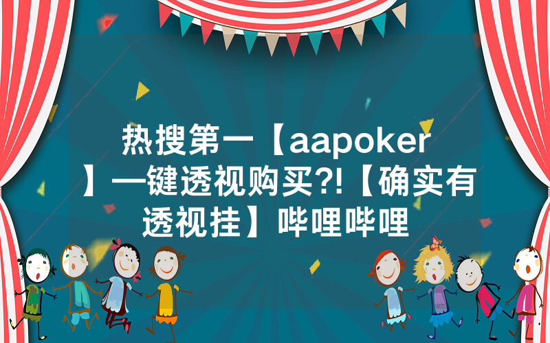 热搜第一【aapoker】—键透视购买?!【确实有透视挂】哔哩哔哩