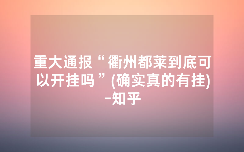 重大通报“衢州都莱到底可以开挂吗”(确实真的有挂)-知乎