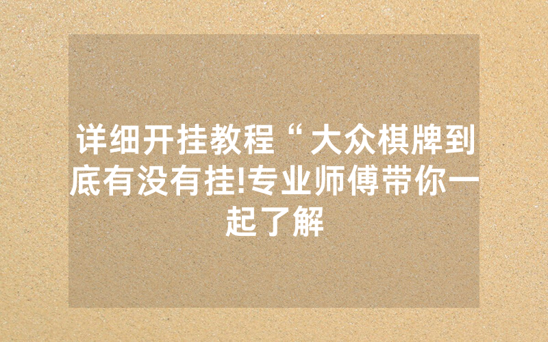 详细开挂教程“大众棋牌到底有没有挂!专业师傅带你一起了解