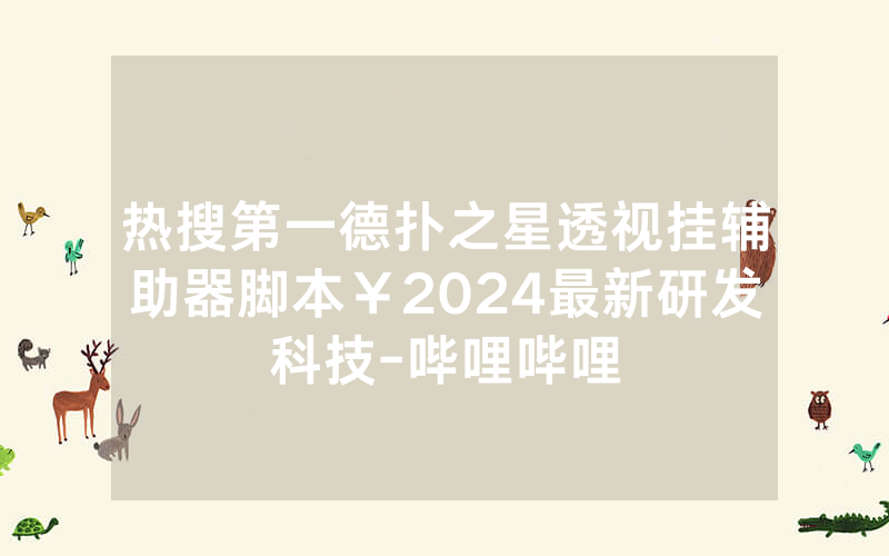 热搜第一德扑之星透视挂辅助器脚本￥2024最新研发科技-哔哩哔哩