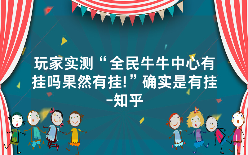 玩家实测“全民牛牛中心有挂吗果然有挂!”确实是有挂-知乎