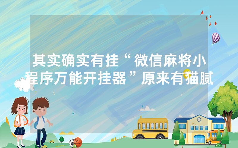 其实确实有挂“微信麻将小程序万能开挂器”原来有猫腻