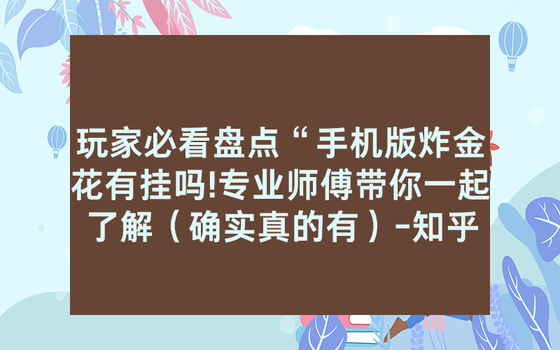 玩家必看盘点“手机版炸金花有挂吗!专业师傅带你一起了解（确实真的有）-知乎