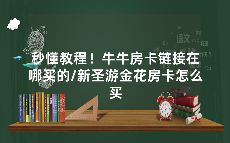 秒懂教程！牛牛房卡链接在哪买的/新圣游金花房卡怎么买