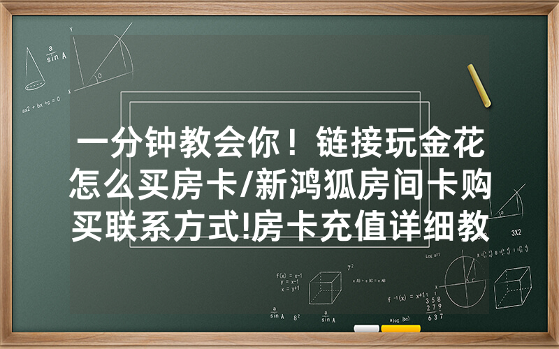 一分钟教会你！链接玩金花怎么买房卡/新鸿狐房间卡购买联系方式!房卡充值详细教程