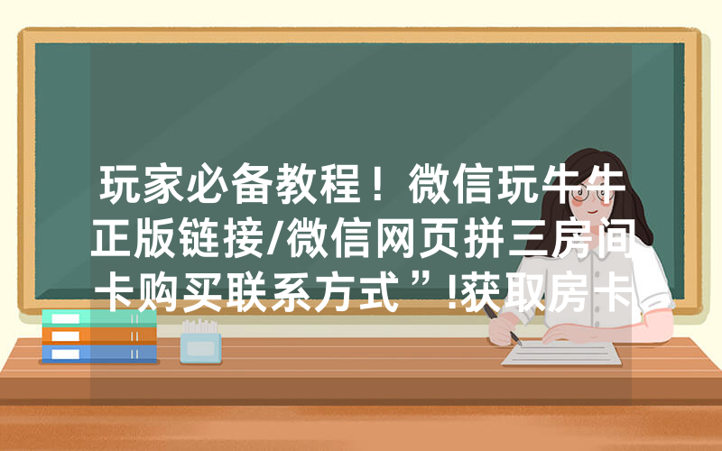 玩家必备教程！微信玩牛牛正版链接/微信网页拼三房间卡购买联系方式”!获取房卡教程-知乎