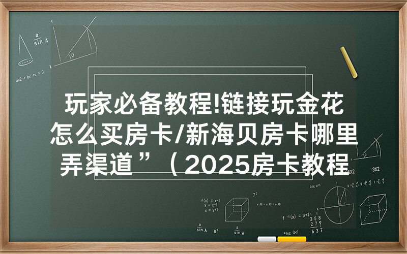 玩家必备教程!链接玩金花怎么买房卡/新海贝房卡哪里弄渠道”（2025房卡教程)-知乎