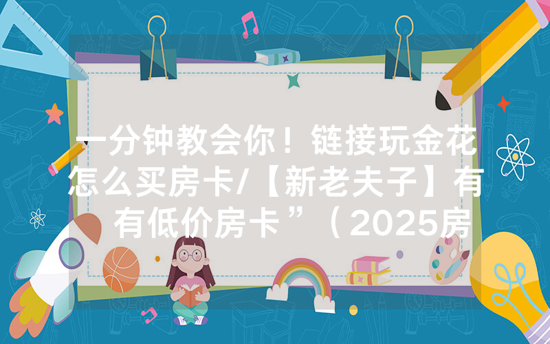 一分钟教会你！链接玩金花怎么买房卡/【新老夫子】有沒有低价房卡”（2025房卡教程)-知乎