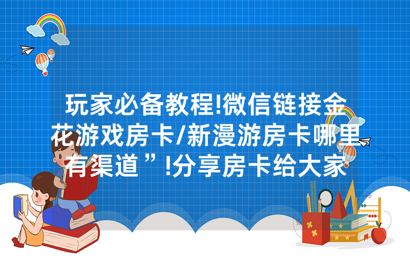 玩家必备教程!微信链接金花游戏房卡/新漫游房卡哪里有渠道”!分享房卡给大家