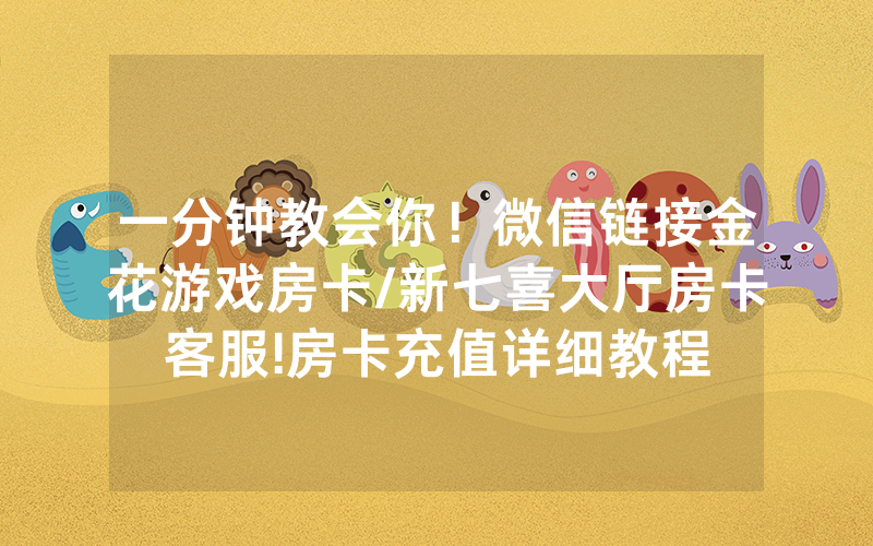 一分钟教会你！微信链接金花游戏房卡/新七喜大厅房卡客服!房卡充值详细教程