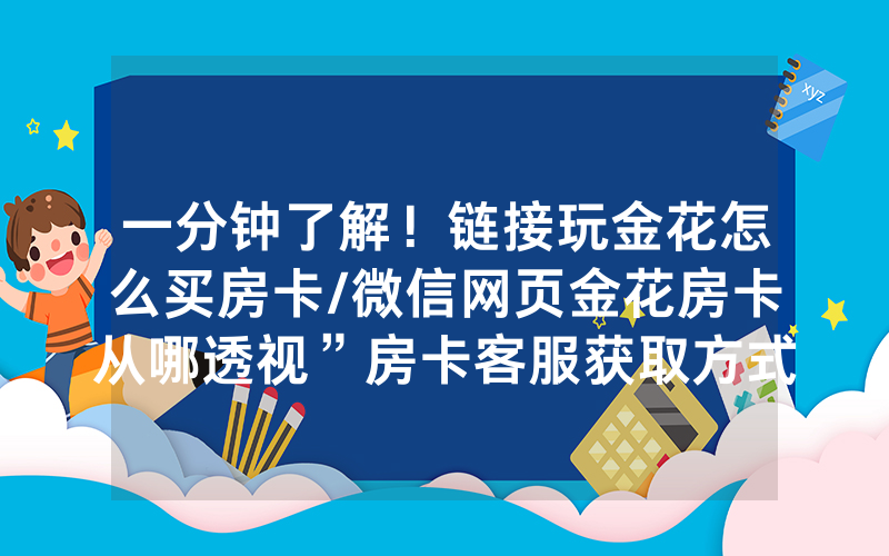 一分钟了解！链接玩金花怎么买房卡/微信网页金花房卡从哪透视”房卡客服获取方式-知乎
