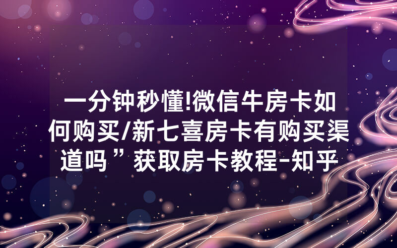 一分钟秒懂!微信牛房卡如何购买/新七喜房卡有购买渠道吗”获取房卡教程-知乎