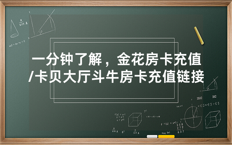 一分钟了解，金花房卡充值/卡贝大厅斗牛房卡充值链接