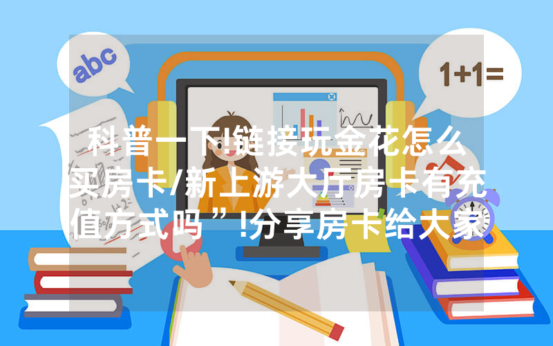 科普一下!链接玩金花怎么买房卡/新上游大厅房卡有充值方式吗”!分享房卡给大家