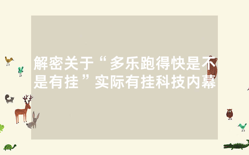 解密关于“多乐跑得快是不是有挂”实际有挂科技内幕