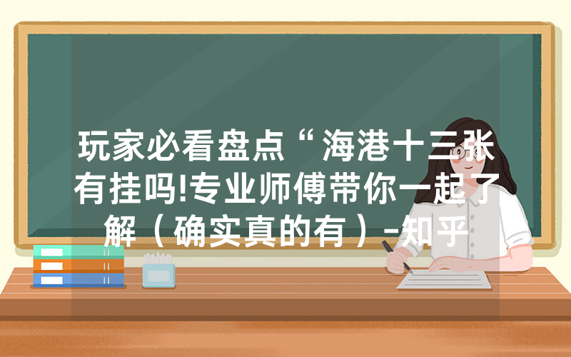 玩家必看盘点“海港十三张有挂吗!专业师傅带你一起了解（确实真的有）-知乎
