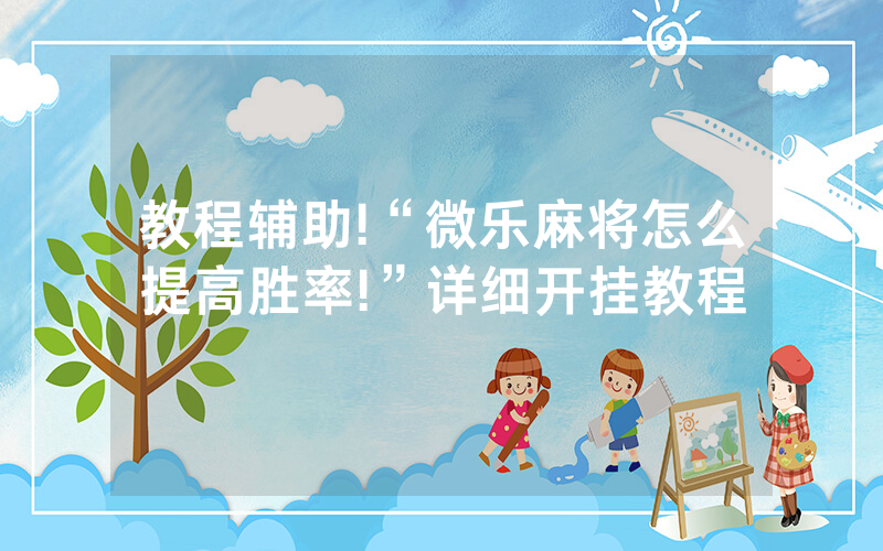 教程辅助!“微乐麻将怎么提高胜率!”详细开挂教程