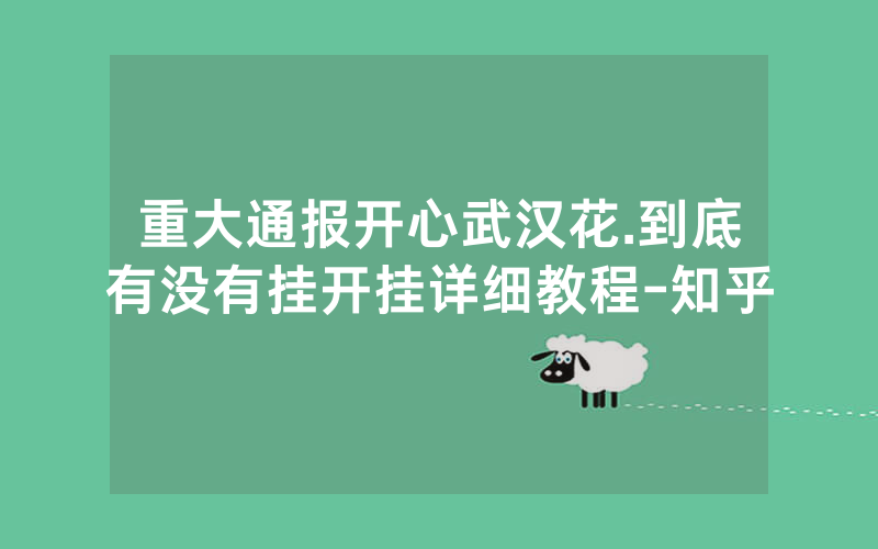 重大通报开心武汉花.到底有没有挂开挂详细教程-知乎
