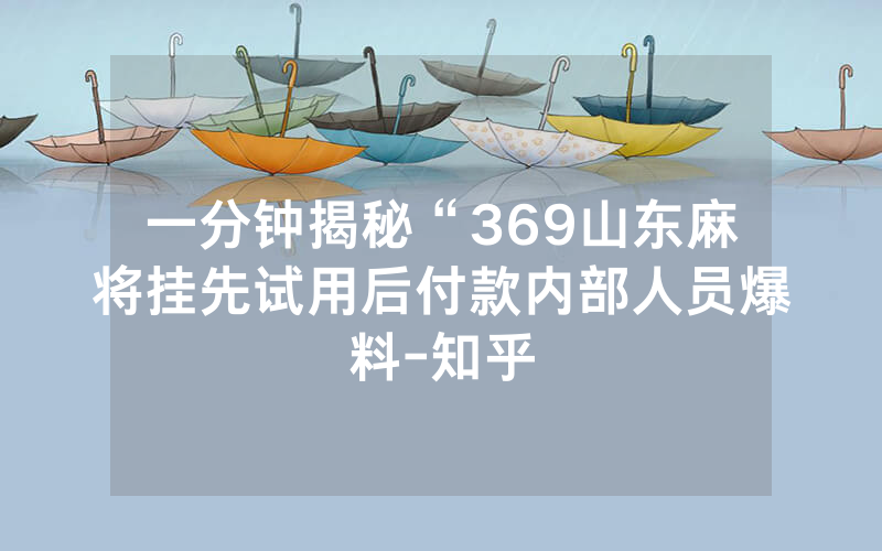 一分钟揭秘“369山东麻将挂先试用后付款内部人员爆料-知乎