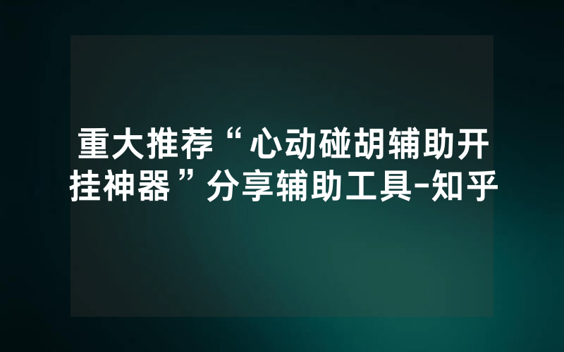 重大推荐“心动碰胡辅助开挂神器”分享辅助工具-知乎