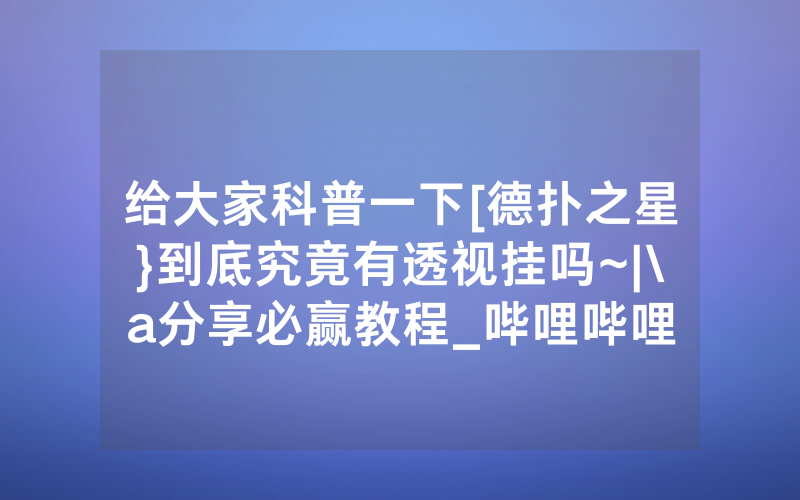 给大家科普一下[德扑之星}到底究竟有透视挂吗~|\a分享必赢教程_哔哩哔哩