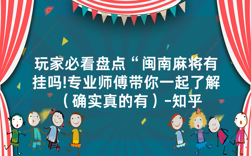 玩家必看盘点“闽南麻将有挂吗!专业师傅带你一起了解（确实真的有）-知乎
