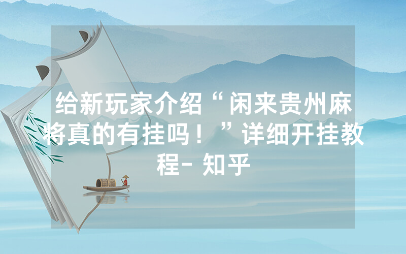 给新玩家介绍“闲来贵州麻将真的有挂吗！”详细开挂教程- 知乎