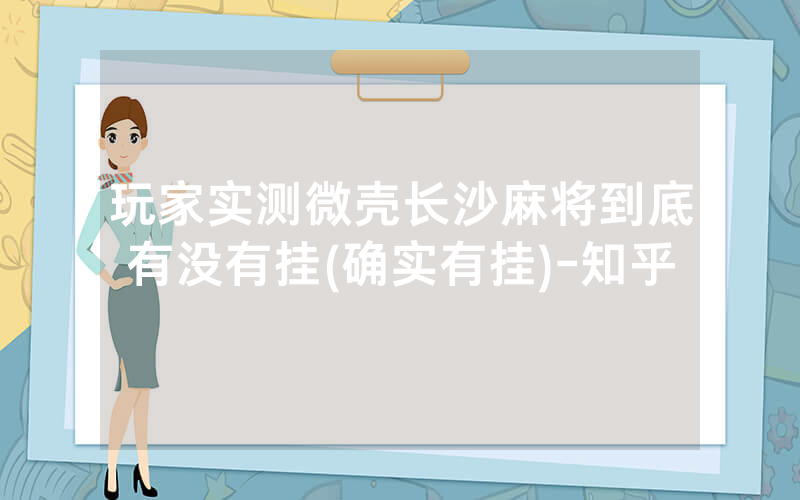 玩家实测微壳长沙麻将到底有没有挂(确实有挂)-知乎