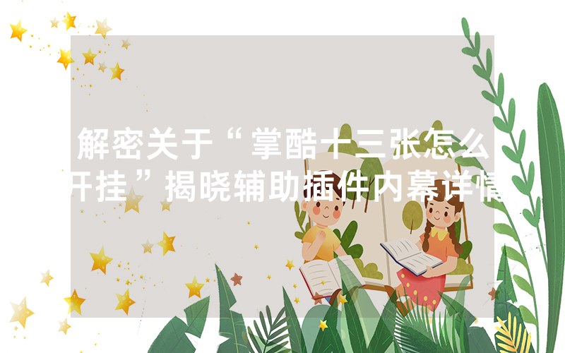 解密关于“掌酷十三张怎么开挂”揭晓辅助插件内幕详情