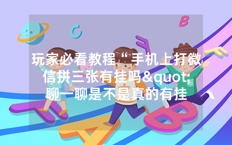 玩家必看教程“手机上打微信拼三张有挂吗"聊一聊是不是真的有挂