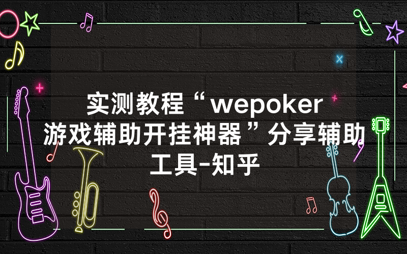 实测教程“wepoker游戏辅助开挂神器”分享辅助工具-知乎