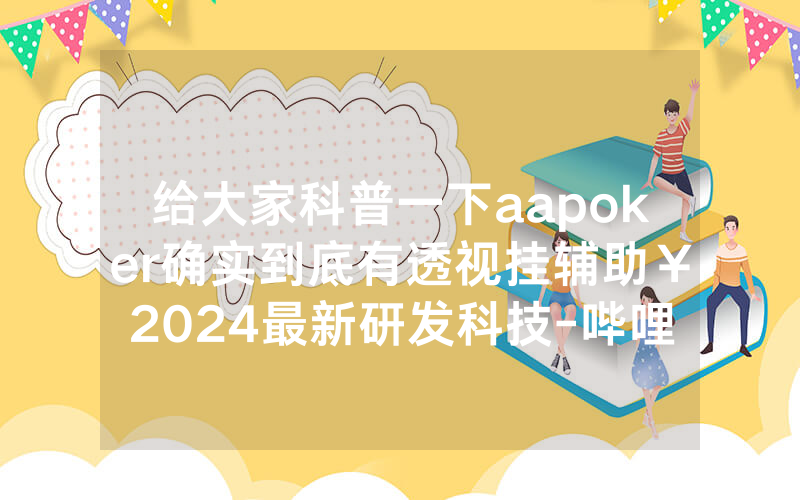 给大家科普一下aapoker确实到底有透视挂辅助￥2024最新研发科技-哔哩哔哩
