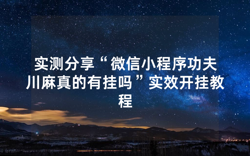 实测分享“微信小程序功夫川麻真的有挂吗”实效开挂教程