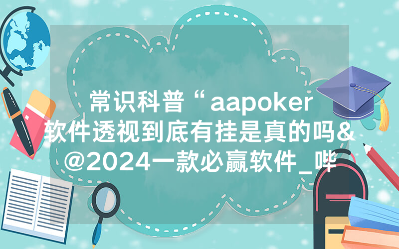 常识科普“aapoker软件透视到底有挂是真的吗&@2024一款必赢软件_哔哩哔哩