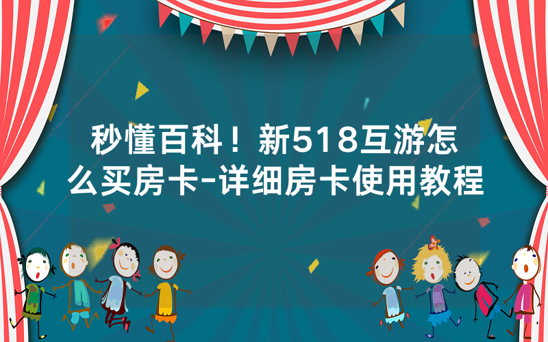 秒懂百科！新518互游怎么买房卡-详细房卡使用教程