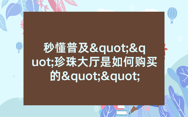 秒懂普及""珍珠大厅是如何购买的""哪里买低价获取！