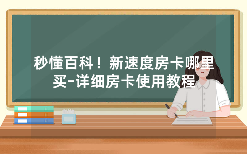 秒懂百科！新速度房卡哪里买-详细房卡使用教程