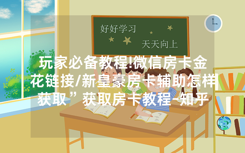 玩家必备教程!微信房卡金花链接/新皇豪房卡辅助怎样获取”获取房卡教程-知乎