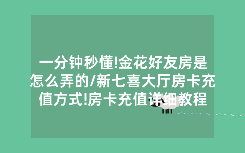 一分钟秒懂!金花好友房是怎么弄的/新七喜大厅房卡充值方式!房卡充值详细教程
