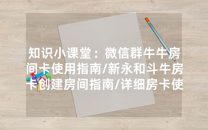 知识小课堂：微信群牛牛房间卡使用指南/新永和斗牛房卡创建房间指南/详细房卡使用教程
