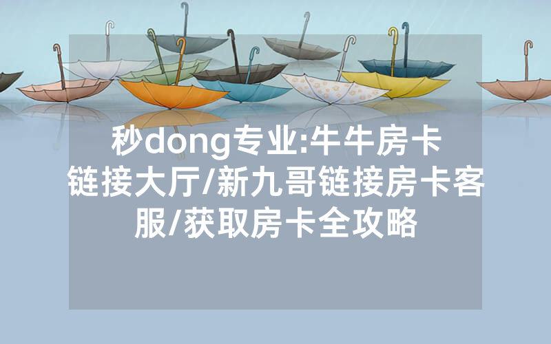 秒dong专业:牛牛房卡链接大厅/新九哥链接房卡客服/获取房卡全攻略