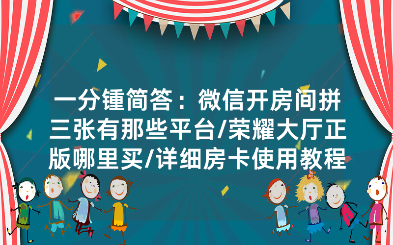 一分锺简答：微信开房间拼三张有那些平台/荣耀大厅正版哪里买/详细房卡使用教程