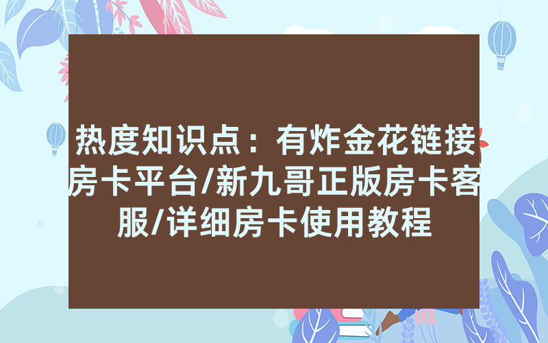 热度知识点：有炸金花链接房卡平台/新九哥正版房卡客服/详细房卡使用教程