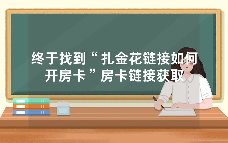 终于找到“扎金花链接如何开房卡”房卡链接获取